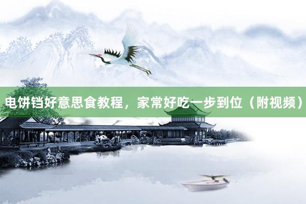 电饼铛好意思食教程，家常好吃一步到位（附视频）